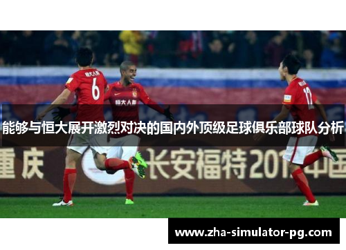 能够与恒大展开激烈对决的国内外顶级足球俱乐部球队分析