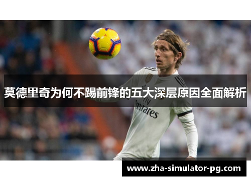 莫德里奇为何不踢前锋的五大深层原因全面解析 莫德里奇为何不踢前锋的五大深层原因全面解析