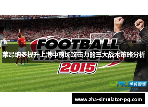 莱昂纳多提升上港中前场攻击力的三大战术策略分析