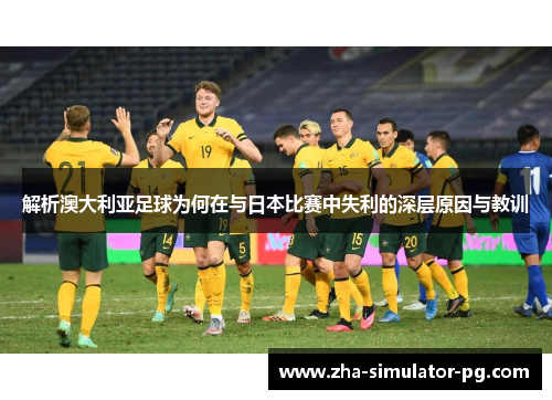 解析澳大利亚足球为何在与日本比赛中失利的深层原因与教训