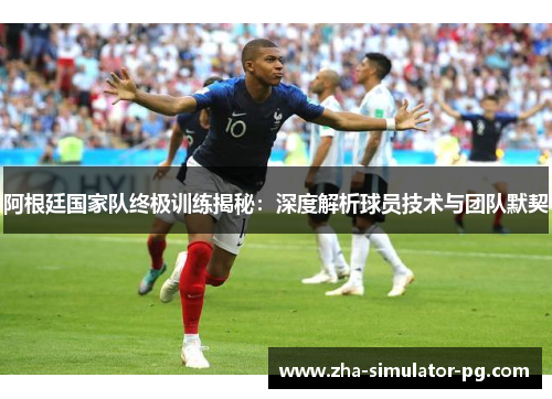 阿根廷国家队终极训练揭秘：深度解析球员技术与团队默契