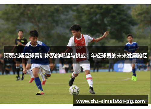 阿贾克斯足球青训体系的崛起与挑战：年轻球员的未来发展路径