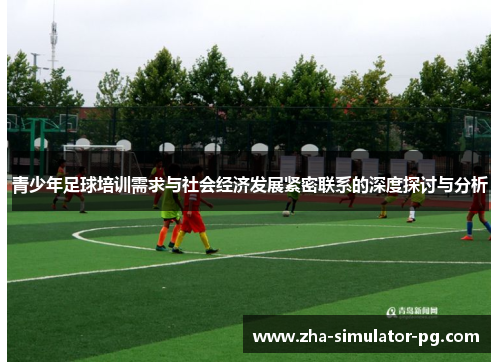 青少年足球培训需求与社会经济发展紧密联系的深度探讨与分析