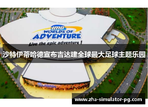 沙特伊蒂哈德宣布吉达建全球最大足球主题乐园